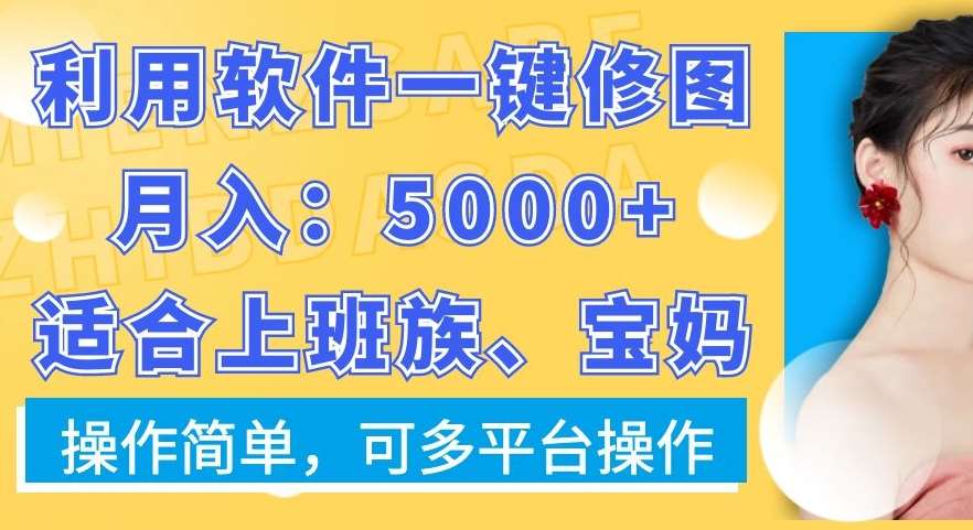 利用软件一键修图月入5000+，适合上班族、宝妈，操作简单，可多平台操作【揭秘】-靠谱项目库