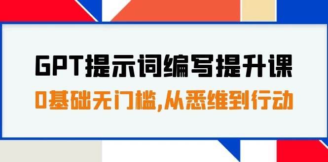 （7592期）GPT提示词编写提升课，0基础无门槛，从悉维到行动，30天16个课时-靠谱项目库