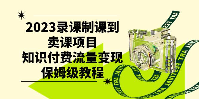 （7579期）2023录课制课到卖课项目，知识付费流量变现保姆级教程-靠谱项目库