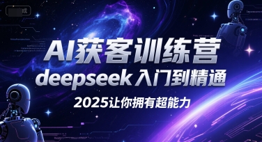 AI获客训练营，deepseek入门到精通，2025让你拥有超能力-靠谱项目库