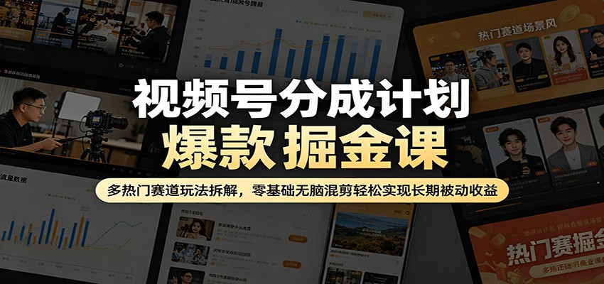 视频号分成计划爆款掘金课：多热门赛道玩法拆解，零基础无脑混剪轻松实现长期被动收益-靠谱项目库
