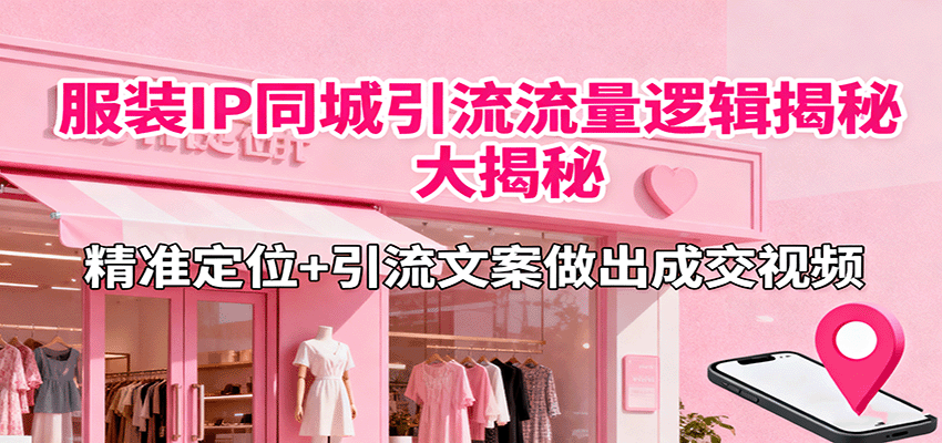 服装IP同城引流流量逻辑大揭秘，精准定位+引流文案做出成交视频-靠谱项目库