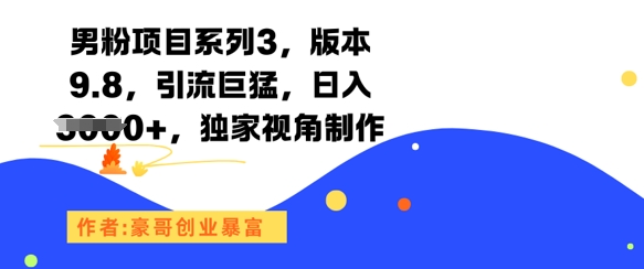 男粉项目系列3，版本9.8，引流巨猛，日入1k+，独家视角制作-靠谱项目库