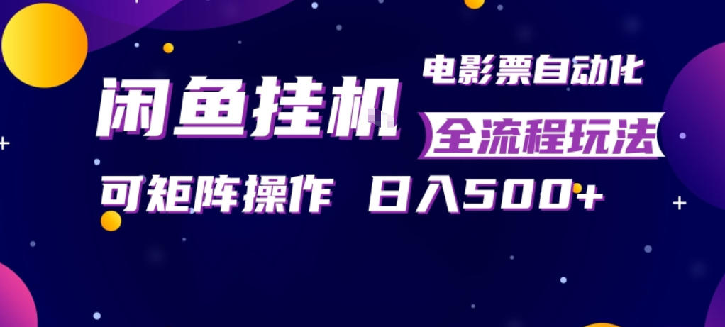 闲鱼全自动售卖电影票，全程挂G，可矩阵操作，小白轻松上手日入5张，稳定副业【揭秘】-靠谱项目库