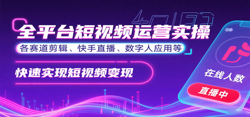 全平台短视频运营实操，各赛道剪辑、快手直播、数字人应用等，快速实现短视频变现-靠谱项目库