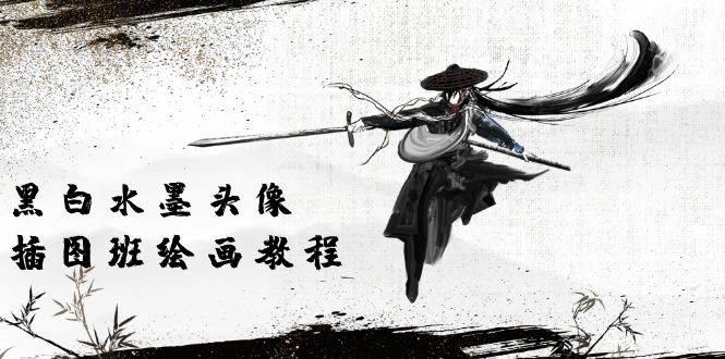 （10672期）黑白水墨 头像插图绘画班：画质超清只有视频绘画课程视频（8节课）-靠谱项目库