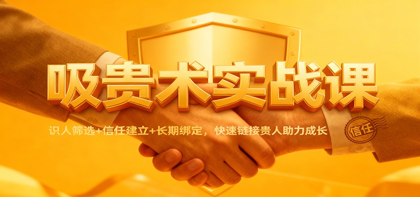 吸贵术实战课：识人筛选+信任建立+长期绑定，快速链接贵人助力成长-靠谱项目库