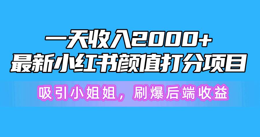 一天收入2000+，最新小红书颜值打分项目，吸引小姐姐，刷爆后端收益-靠谱项目库