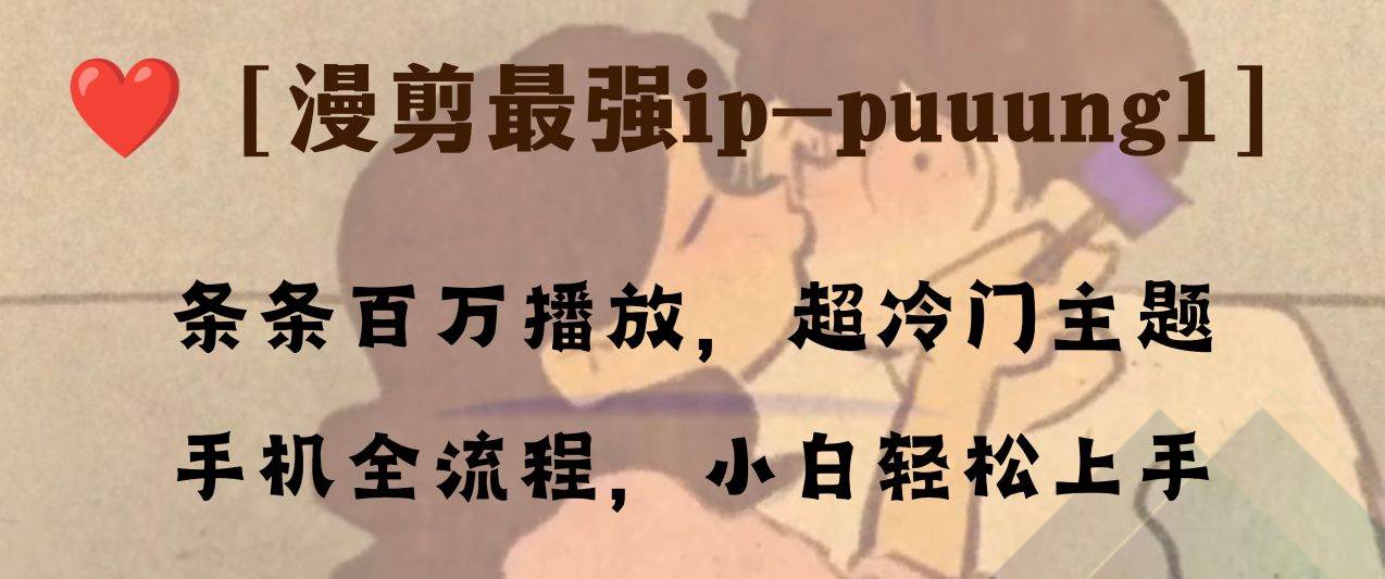 （8125期）条条百万播放，漫剪最强冷门ip-puuung1，手机全流程，小白轻松学会！-靠谱项目库