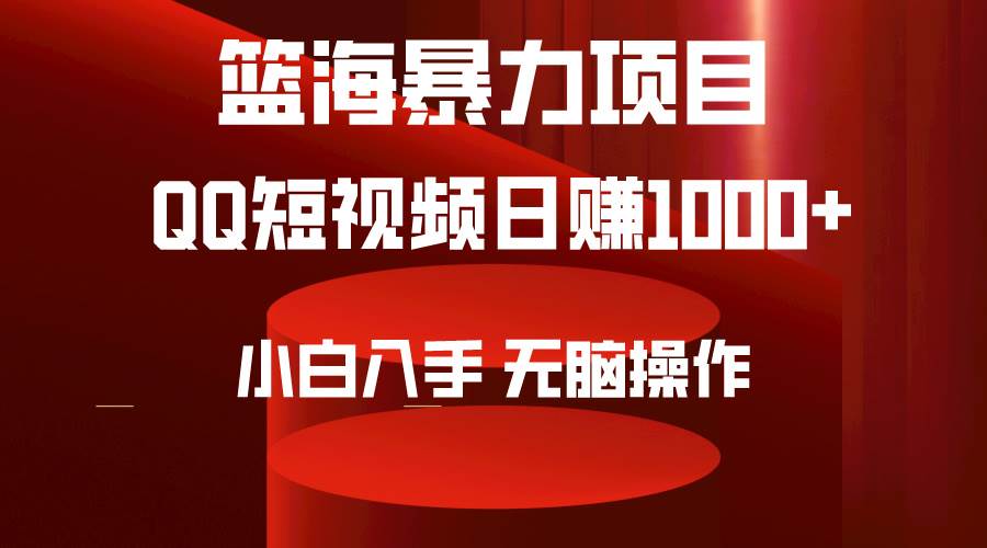 2024年篮海项目，QQ短视频暴力赛道，小白日入1000+，无脑操作，简单上手。-靠谱项目库