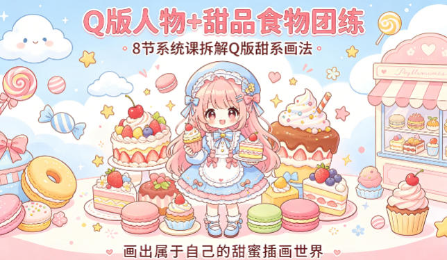 Q版人物+甜品食物团练，8节系统课拆解Q版甜系画法，画出属于自己的甜蜜插画世界-靠谱项目库