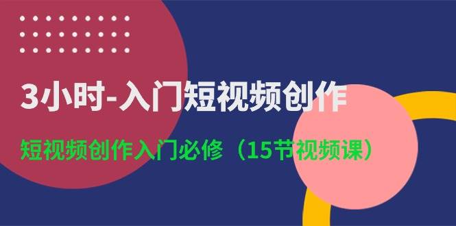 （10715期）3小时-入门短视频创作：短视频创作入门必修（15节视频课）-靠谱项目库
