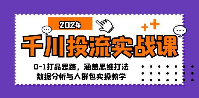 （12816期）千川投流实战课：0-1打品思路，涵盖思维打法、数据分析与人群包实操教学-靠谱项目库