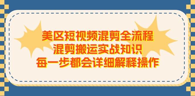 （11334期）美区短视频混剪全流程，混剪搬运实战知识，每一步都会详细解释操作-靠谱项目库