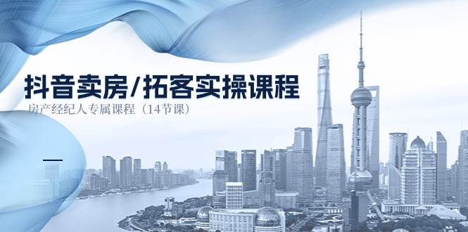抖音卖房拓客实操课程，房产经纪人专属课程（14节课）-靠谱项目库