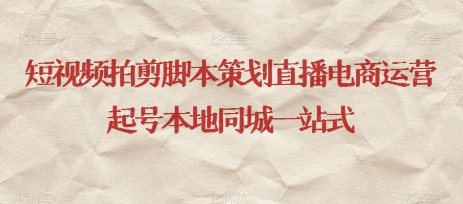 短视频拍剪脚本策划直播电商运营起号本地同城一站式-靠谱项目库