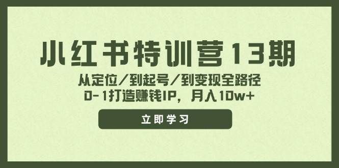 （11963期）小红书特训营13期，从定位/到起号/到变现全路径，0-1打造赚钱IP，月入10w+-靠谱项目库