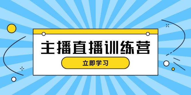 （13241期）主播直播特训营：抖音直播间运营知识+开播准备+流量考核，轻松上手-靠谱项目库