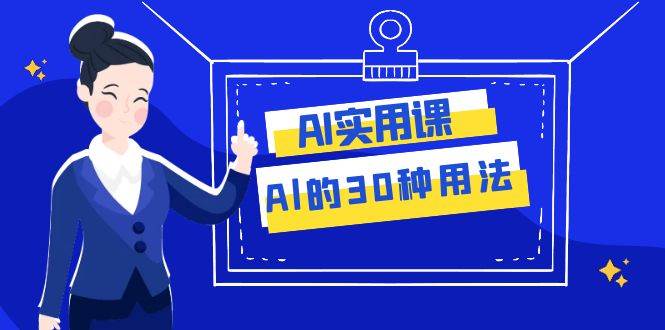 AI·实用课：Al的·30种用法，工作效率提升数倍（31节课）-靠谱项目库