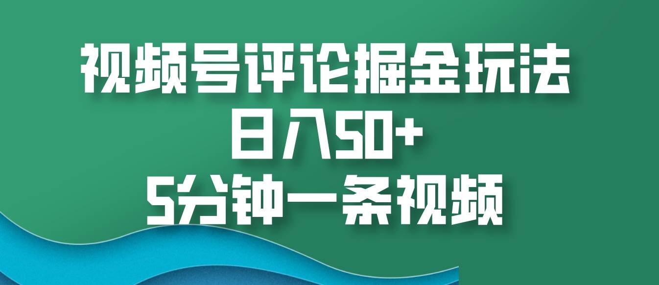视频号评论掘金玩法，日入50+，5分钟一条视频-靠谱项目库