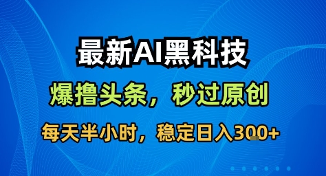 最新AI黑科技撸头条收益软件，无需指令，原创度直接拉满，每日稳定收益3张【揭秘】-靠谱项目库