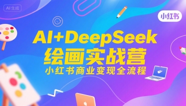 AI+DeepSeek绘画实战营，小红书商业变现全流程-靠谱项目库