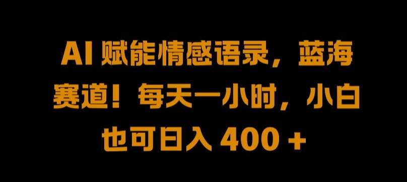 AI 赋能情感语录，蓝海赛道!每天一小时，小白也可日入 400 + 【揭秘】-靠谱项目库