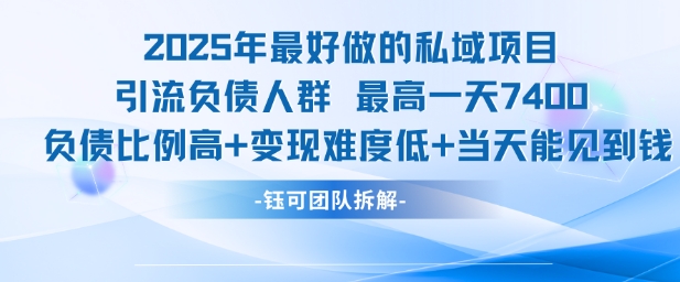 2025年最好做的私域项目，引流负债人群，最高一天变现7.4k，人群占比高，变现难度低，当天就能见到钱-靠谱项目库