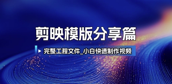 剪映模版分享篇_完整工程文件，小白快速制作高端视频-靠谱项目库
