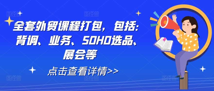全套外贸课程打包，包括：背调、业务、SOHO选品、展会等-靠谱项目库