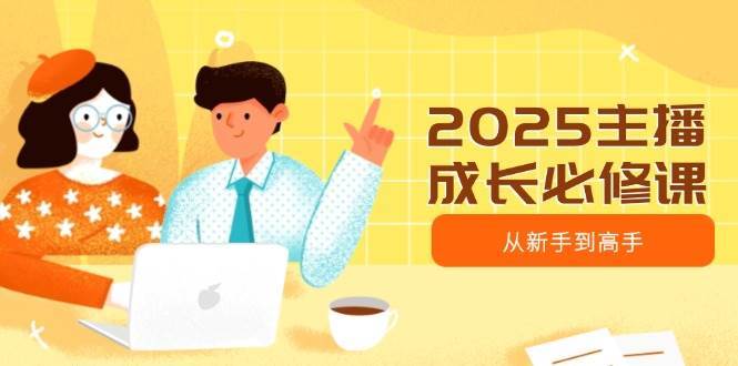 2025主播成长必修课，主播从新手到高手，涵盖趋势、定位、能力构建等-靠谱项目库
