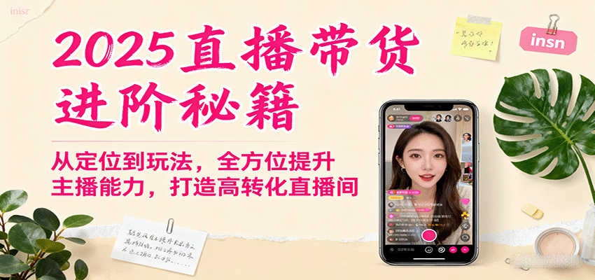 2025直播带货进阶秘籍，从定位到玩法，全方位提升主播能力，打造高转化直播间-靠谱项目库