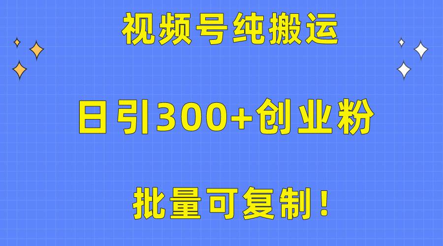 批量可复制！视频号纯搬运日引300+创业粉教程！-靠谱项目库
