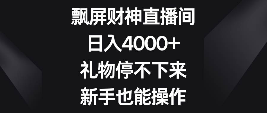 飘屏财神直播间，日入4000+，礼物停不下来，新手也能操作-靠谱项目库