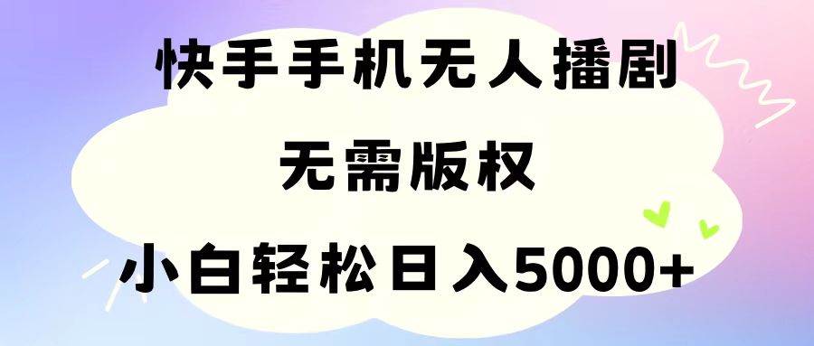 手机快手无人播剧，无需硬改，轻松解决版权问题，小白轻松日入5000+-靠谱项目库