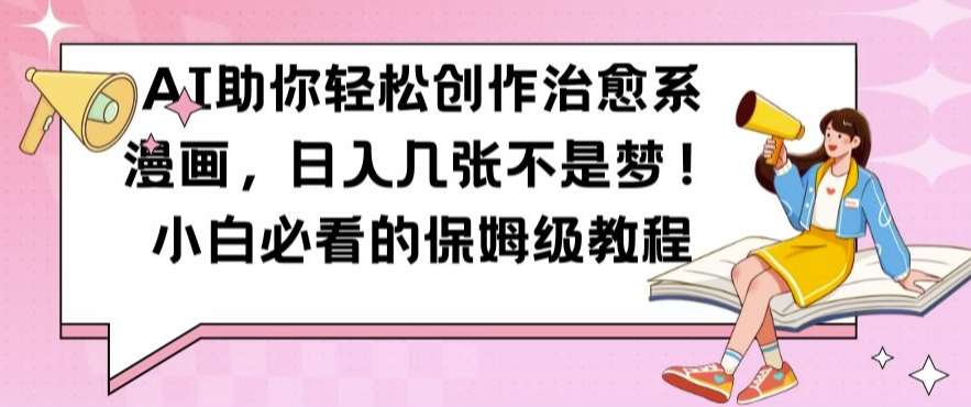 AI助你轻松创作治愈系漫画，日入几张不是梦，小白必看的保姆级教程【揭秘】-靠谱项目库