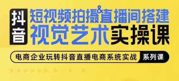 短视频拍摄&直播间搭建视觉艺术实操课，手把手场景演绎，从0-1短视频实操课-靠谱项目库