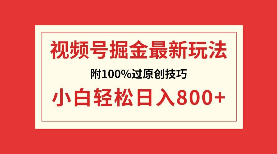 （8826期）视频号掘金，小白轻松日入800+（附100%过原创技巧）-靠谱项目库