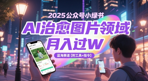 2025公众号小绿书AI治愈图片领域，月入过W，蓝海赛道【附工具+指令】-靠谱项目库