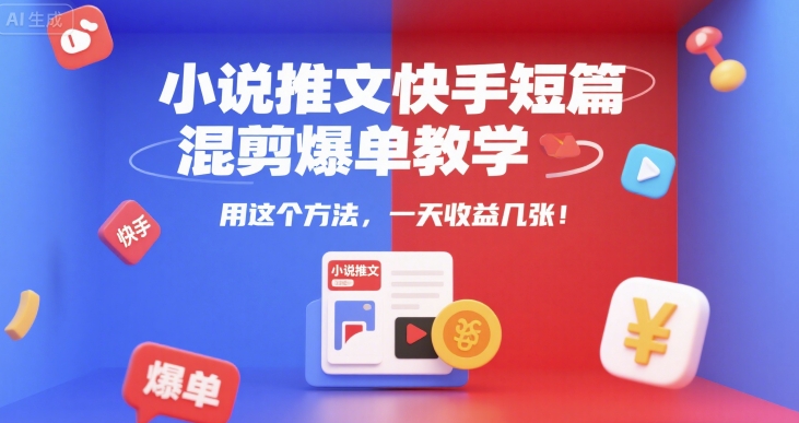 小说推文快手短篇混剪爆单教学，用这个方法，一天收益几张-靠谱项目库