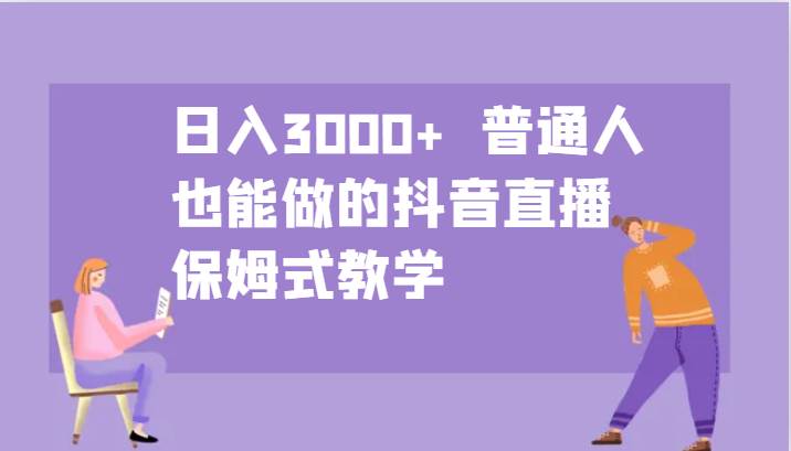 日入3000+  普通人也能做的抖音直播   保姆式教学-靠谱项目库