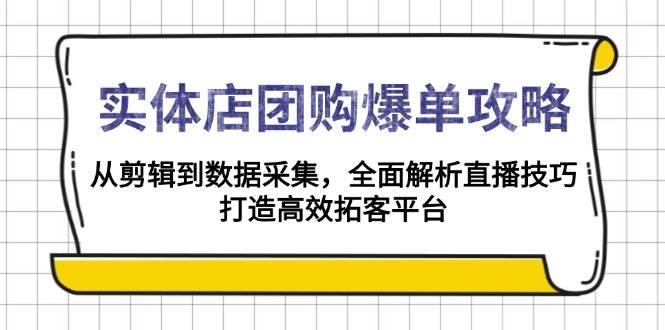 （13947期）实体店-团购爆单攻略：从剪辑到数据采集，全面解析直播技巧，打造高效…-靠谱项目库