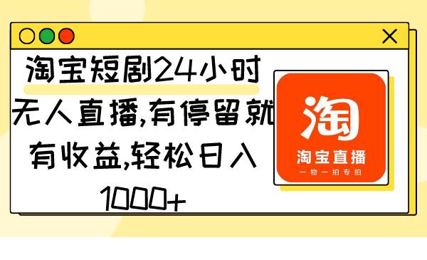 淘宝短剧24小时无人直播，有停留就有收益,轻松日入1000+-靠谱项目库
