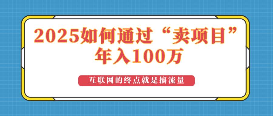 （14181期）2025年如何通过“卖项目”实现100万收益：最具潜力的盈利模式解析-靠谱项目库