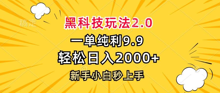 （13099期）黑科技玩法2.0，一单9.9，轻松日入2000+，新手小白秒上手-靠谱项目库