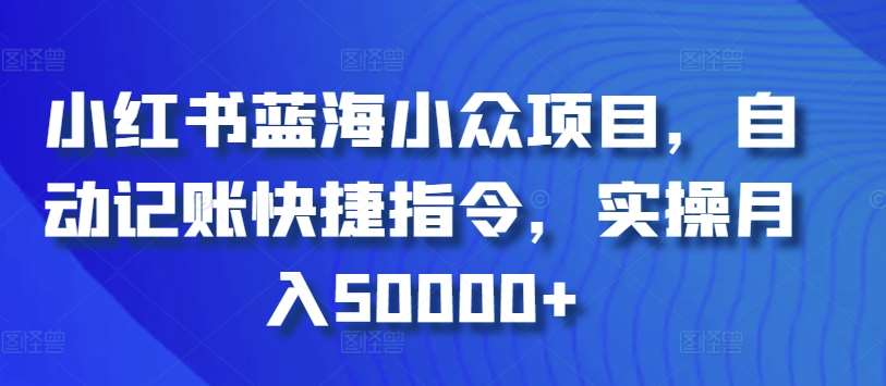 小红书蓝海小众项目，自动记账快捷指令，实操月入50000+【揭秘】-靠谱项目库