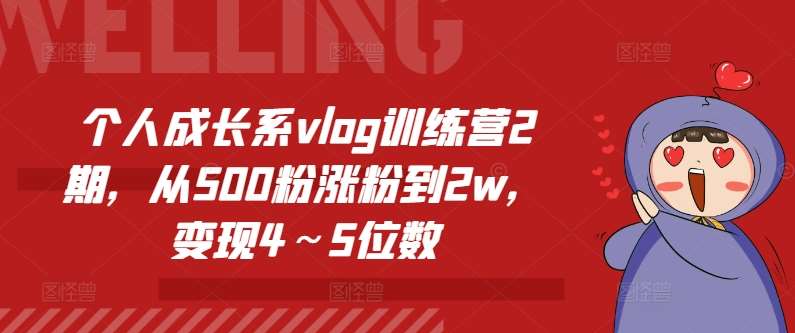 个人成长系vlog训练营2期，从500粉涨粉到2w，变现4～5位数-靠谱项目库