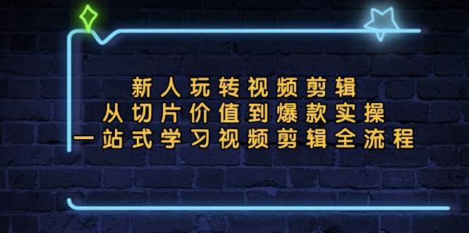 （13178期）新人玩转视频剪辑：从切片价值到爆款实操，一站式学习视频剪辑全流程-靠谱项目库
