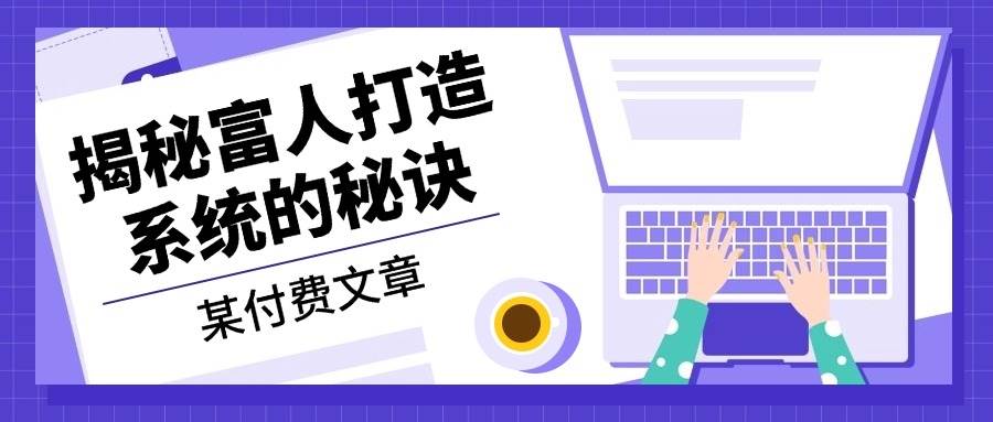（13129期）某付费文章：《揭秘富人打造系统的秘诀》-靠谱项目库