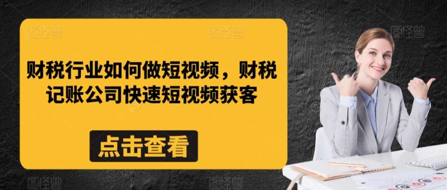 财税行业如何做短视频，财税记账公司快速短视频获客-靠谱项目库